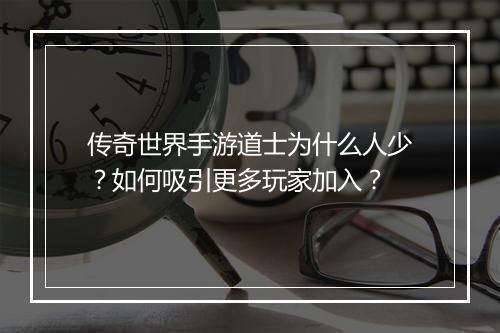 传奇世界手游道士为什么人少？如何吸引更多玩家加入？