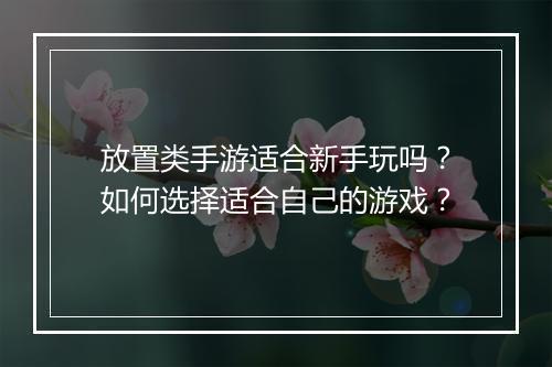 放置类手游适合新手玩吗？如何选择适合自己的游戏？