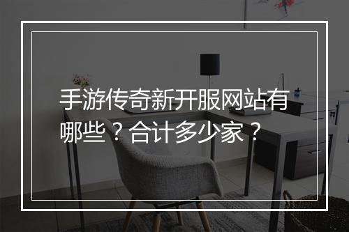 手游传奇新开服网站有哪些？合计多少家？