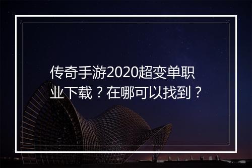 传奇手游2020超变单职业下载？在哪可以找到？