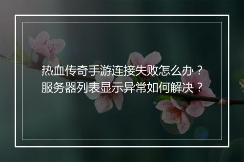 热血传奇手游连接失败怎么办？服务器列表显示异常如何解决？