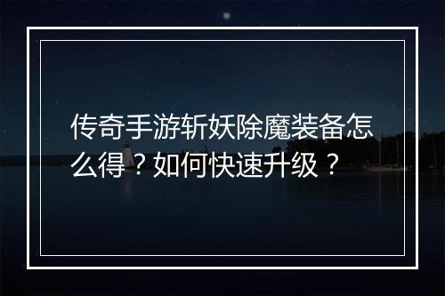 传奇手游斩妖除魔装备怎么得？如何快速升级？