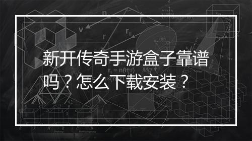 新开传奇手游盒子靠谱吗？怎么下载安装？