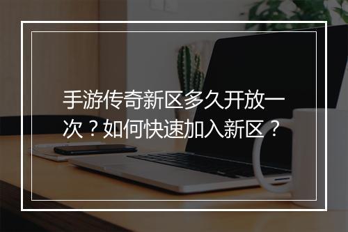 手游传奇新区多久开放一次？如何快速加入新区？