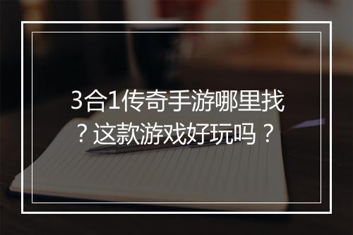 3合1传奇手游哪里找？这款游戏好玩吗？