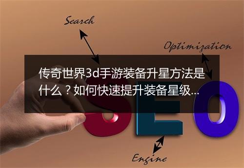 传奇世界3d手游装备升星方法是什么？如何快速提升装备星级？