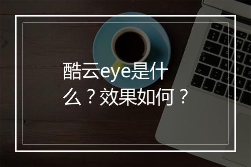 酷云eye是什么？效果如何？