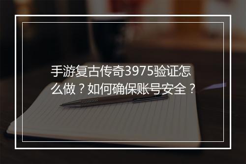 手游复古传奇3975验证怎么做？如何确保账号安全？