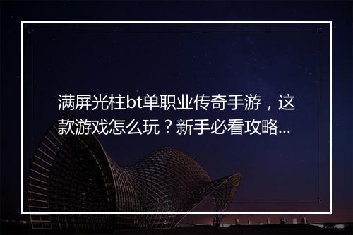 满屏光柱bt单职业传奇手游，这款游戏怎么玩？新手必看攻略！