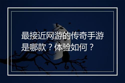 最接近网游的传奇手游是哪款？体验如何？