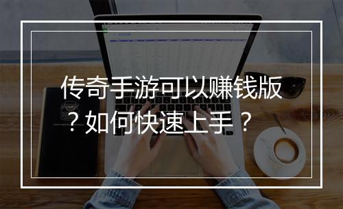 传奇手游可以赚钱版？如何快速上手？