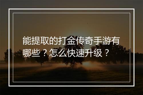 能提取的打金传奇手游有哪些？怎么快速升级？