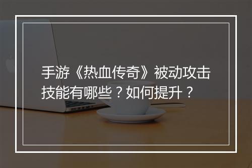 手游《热血传奇》被动攻击技能有哪些？如何提升？