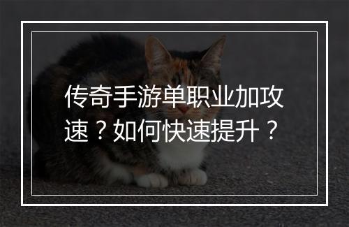 传奇手游单职业加攻速？如何快速提升？