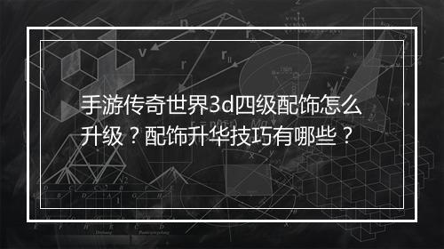 手游传奇世界3d四级配饰怎么升级？配饰升华技巧有哪些？