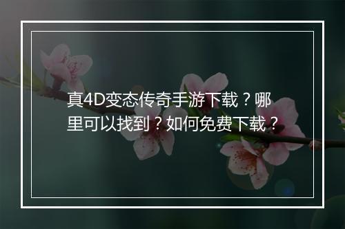 真4D变态传奇手游下载？哪里可以找到？如何免费下载？