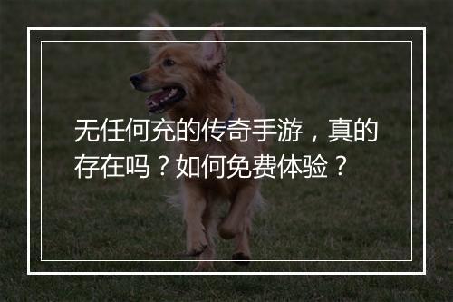 无任何充的传奇手游，真的存在吗？如何免费体验？