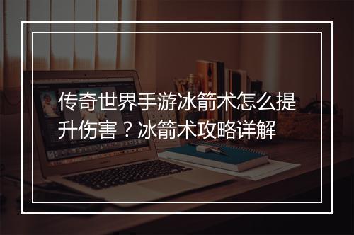 传奇世界手游冰箭术怎么提升伤害？冰箭术攻略详解