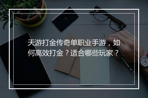 天游打金传奇单职业手游，如何高效打金？适合哪些玩家？