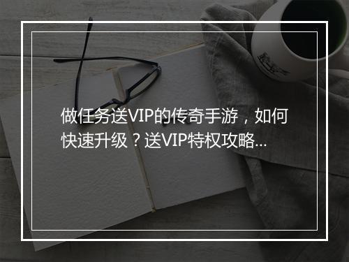 做任务送VIP的传奇手游，如何快速升级？送VIP特权攻略！