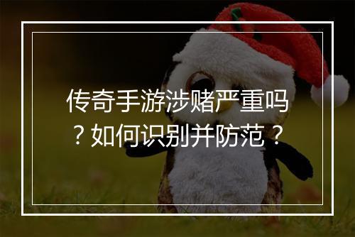 传奇手游涉赌严重吗？如何识别并防范？