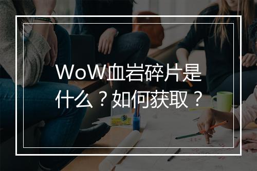 WoW血岩碎片是什么？如何获取？