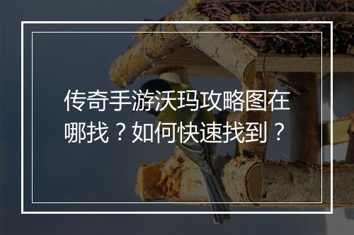 传奇手游沃玛攻略图在哪找？如何快速找到？