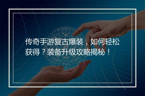 传奇手游复古爆装，如何轻松获得？装备升级攻略揭秘！