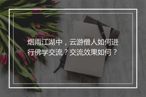 烟雨江湖中，云游僧人如何进行佛学交流？交流效果如何？