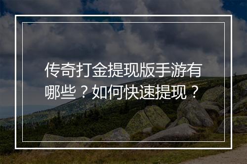 传奇打金提现版手游有哪些？如何快速提现？