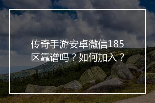 传奇手游安卓微信185区靠谱吗？如何加入？