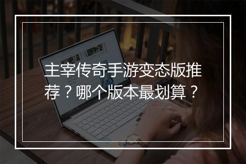主宰传奇手游变态版推荐？哪个版本最划算？