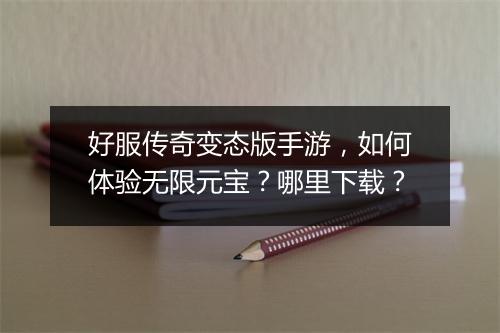 好服传奇变态版手游，如何体验无限元宝？哪里下载？