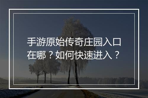 手游原始传奇庄园入口在哪？如何快速进入？