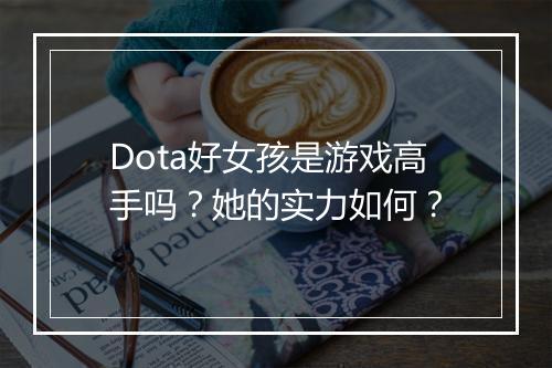 Dota好女孩是游戏高手吗？她的实力如何？