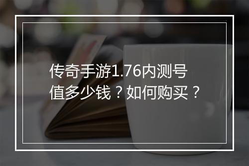 传奇手游1.76内测号值多少钱？如何购买？