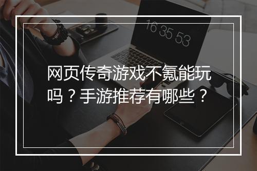 网页传奇游戏不氪能玩吗？手游推荐有哪些？
