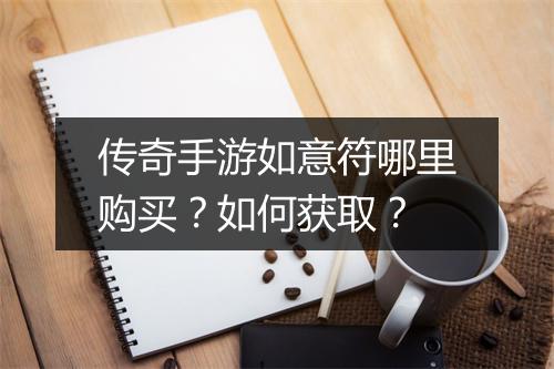 传奇手游如意符哪里购买？如何获取？