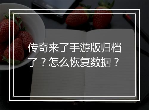 传奇来了手游版归档了？怎么恢复数据？