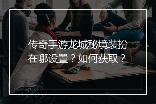 传奇手游龙城秘境装扮在哪设置？如何获取？