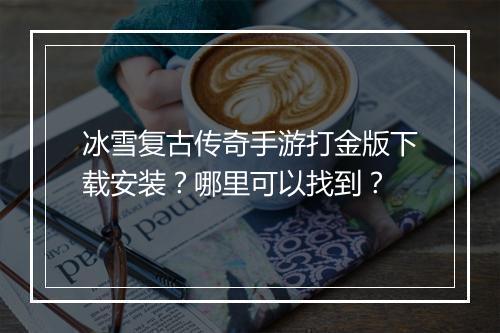 冰雪复古传奇手游打金版下载安装？哪里可以找到？
