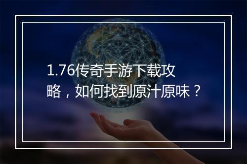 1.76传奇手游下载攻略，如何找到原汁原味？