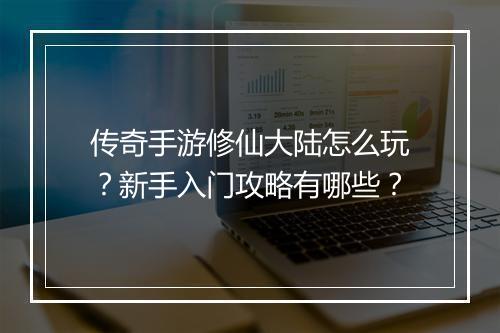 传奇手游修仙大陆怎么玩？新手入门攻略有哪些？