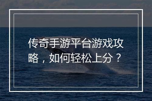 传奇手游平台游戏攻略，如何轻松上分？