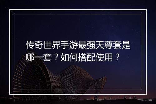 传奇世界手游最强天尊套是哪一套？如何搭配使用？