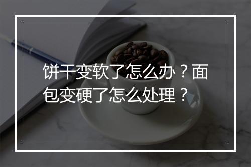 饼干变软了怎么办？面包变硬了怎么处理？