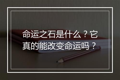 命运之石是什么？它真的能改变命运吗？