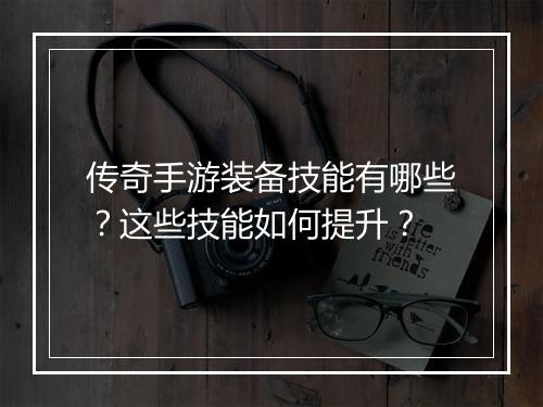 传奇手游装备技能有哪些？这些技能如何提升？