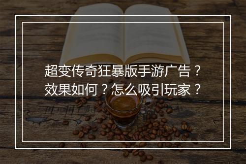 超变传奇狂暴版手游广告？效果如何？怎么吸引玩家？