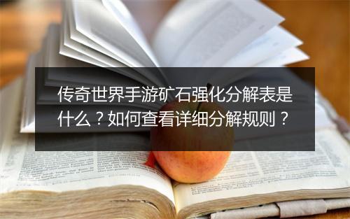 传奇世界手游矿石强化分解表是什么？如何查看详细分解规则？